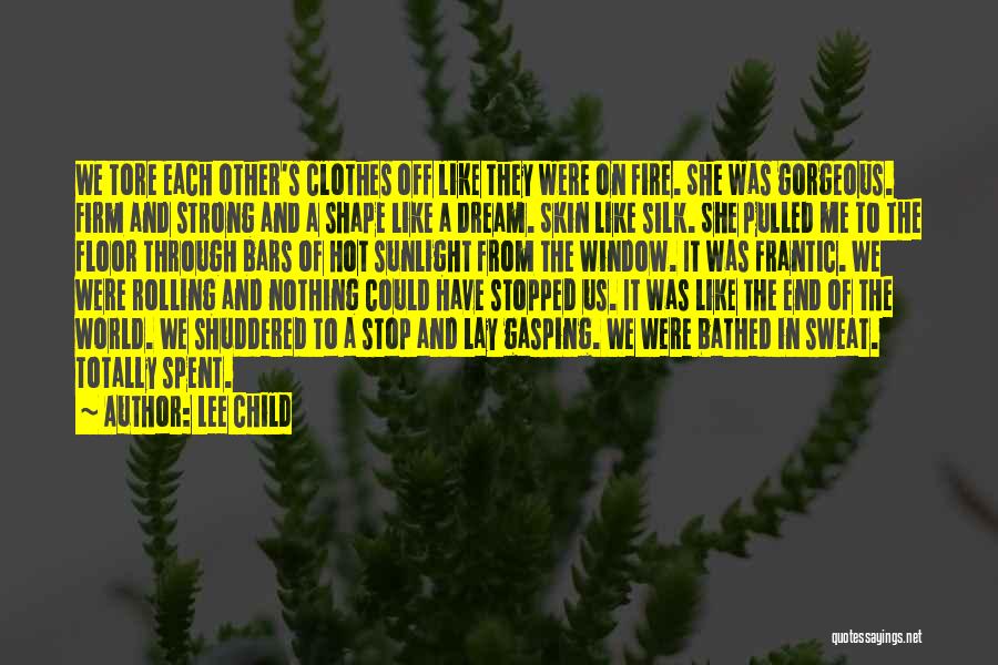 Lee Child Quotes: We Tore Each Other's Clothes Off Like They Were On Fire. She Was Gorgeous. Firm And Strong And A Shape