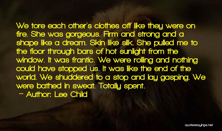 Lee Child Quotes: We Tore Each Other's Clothes Off Like They Were On Fire. She Was Gorgeous. Firm And Strong And A Shape