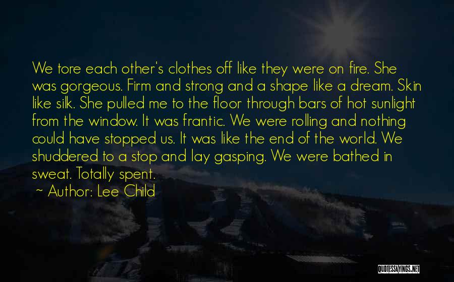 Lee Child Quotes: We Tore Each Other's Clothes Off Like They Were On Fire. She Was Gorgeous. Firm And Strong And A Shape