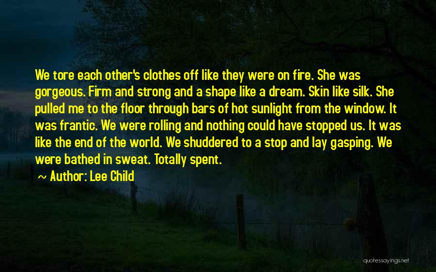 Lee Child Quotes: We Tore Each Other's Clothes Off Like They Were On Fire. She Was Gorgeous. Firm And Strong And A Shape