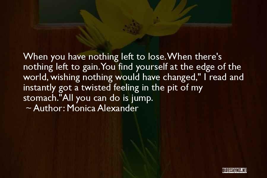 Monica Alexander Quotes: When You Have Nothing Left To Lose. When There's Nothing Left To Gain. You Find Yourself At The Edge Of