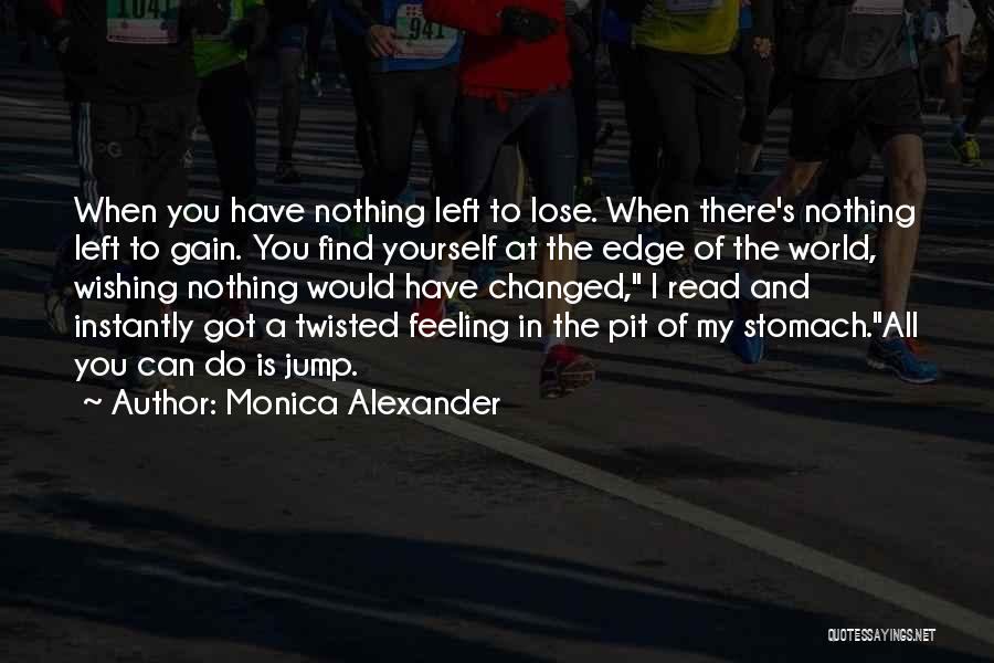 Monica Alexander Quotes: When You Have Nothing Left To Lose. When There's Nothing Left To Gain. You Find Yourself At The Edge Of