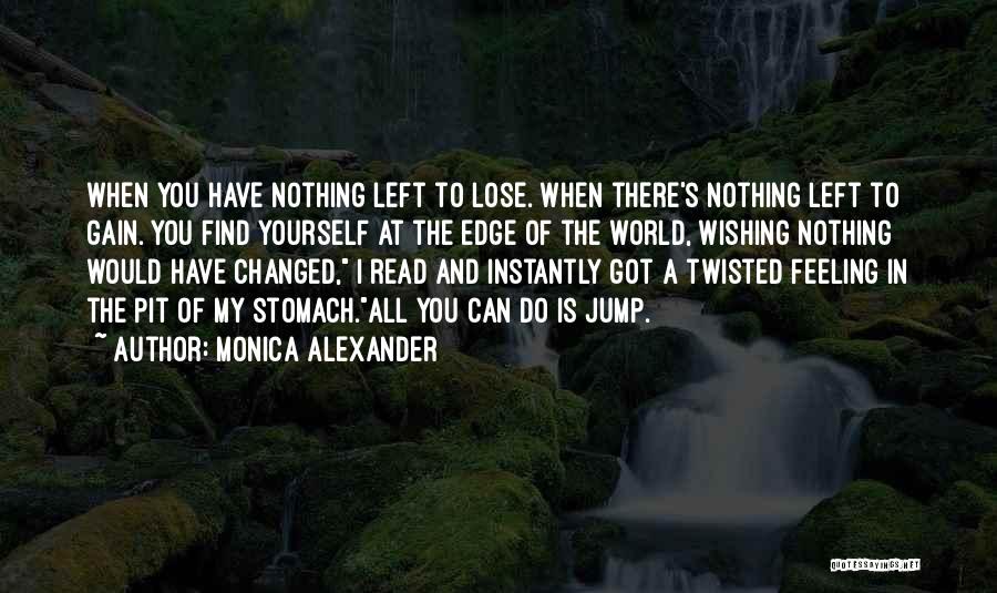 Monica Alexander Quotes: When You Have Nothing Left To Lose. When There's Nothing Left To Gain. You Find Yourself At The Edge Of