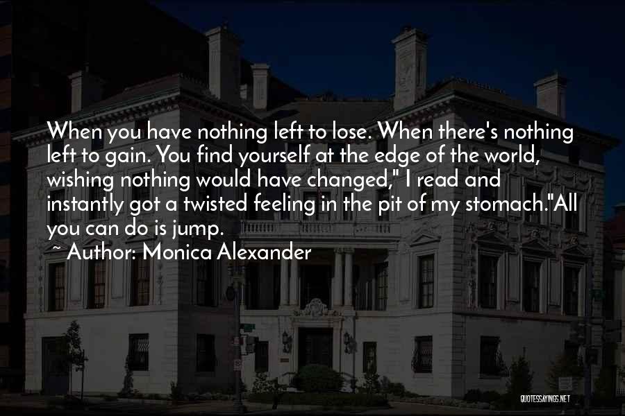 Monica Alexander Quotes: When You Have Nothing Left To Lose. When There's Nothing Left To Gain. You Find Yourself At The Edge Of