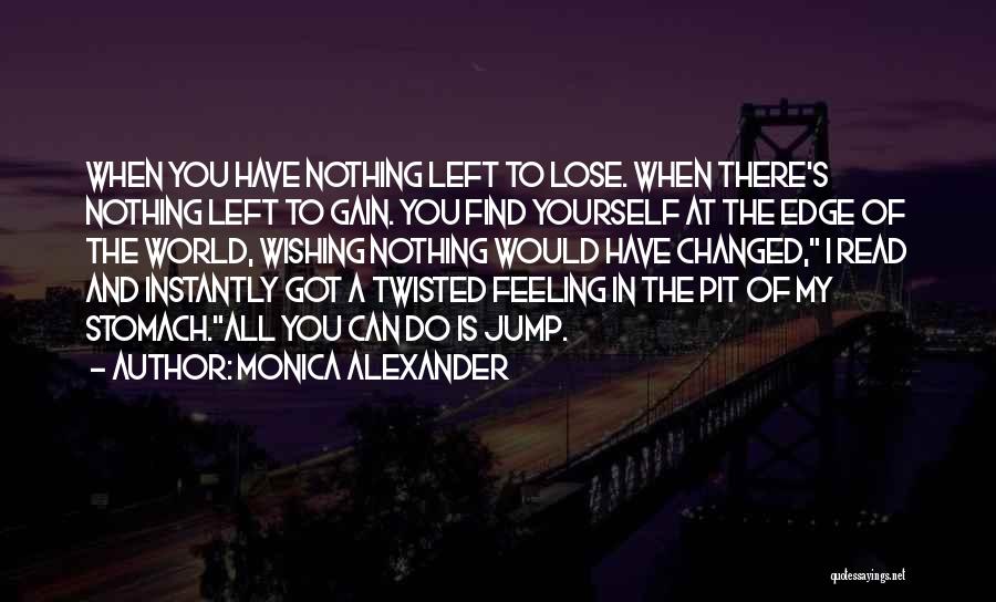 Monica Alexander Quotes: When You Have Nothing Left To Lose. When There's Nothing Left To Gain. You Find Yourself At The Edge Of