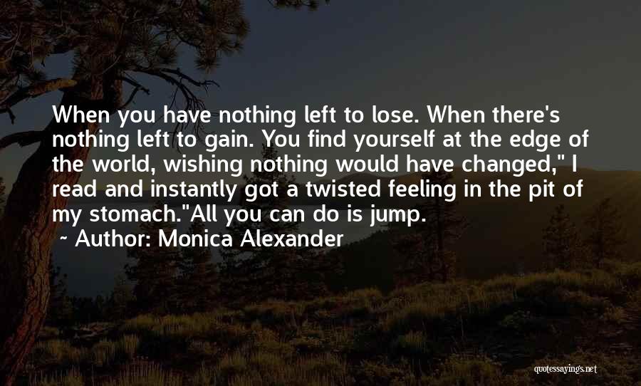 Monica Alexander Quotes: When You Have Nothing Left To Lose. When There's Nothing Left To Gain. You Find Yourself At The Edge Of