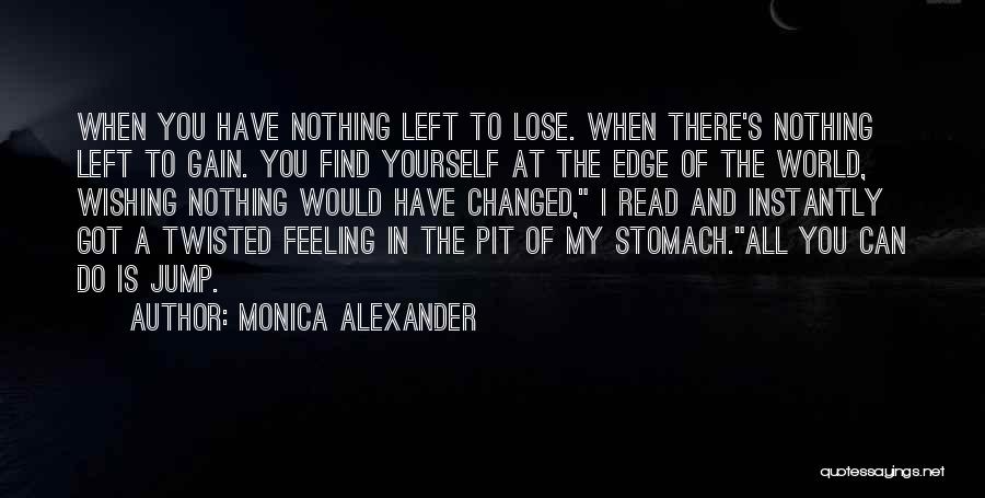 Monica Alexander Quotes: When You Have Nothing Left To Lose. When There's Nothing Left To Gain. You Find Yourself At The Edge Of