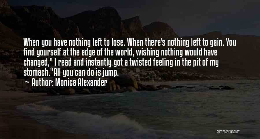 Monica Alexander Quotes: When You Have Nothing Left To Lose. When There's Nothing Left To Gain. You Find Yourself At The Edge Of