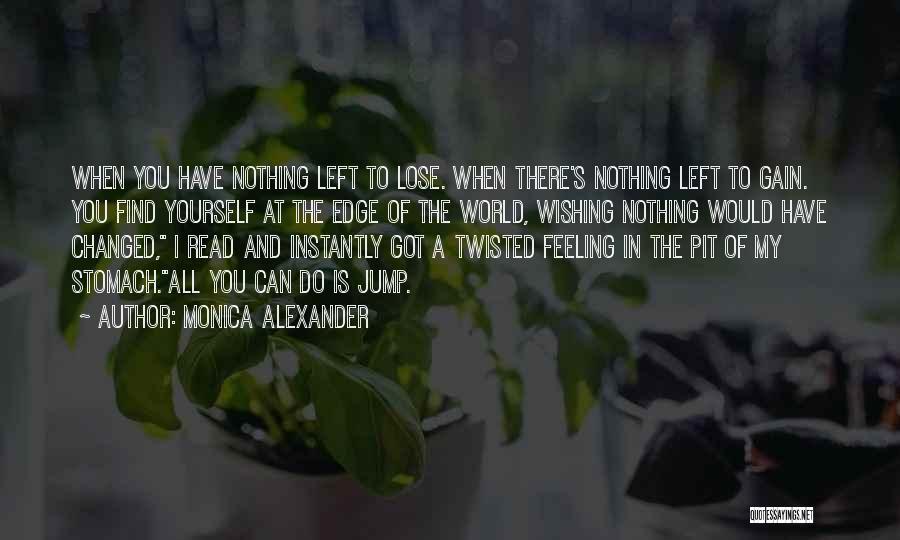 Monica Alexander Quotes: When You Have Nothing Left To Lose. When There's Nothing Left To Gain. You Find Yourself At The Edge Of