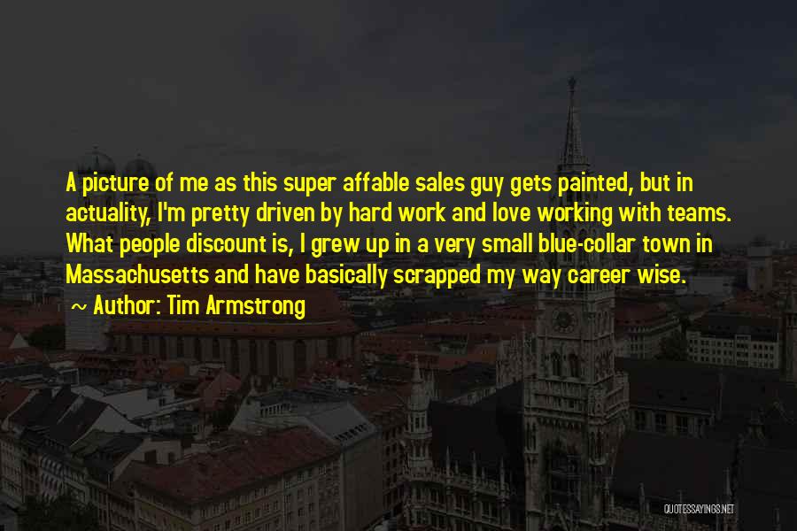 Tim Armstrong Quotes: A Picture Of Me As This Super Affable Sales Guy Gets Painted, But In Actuality, I'm Pretty Driven By Hard