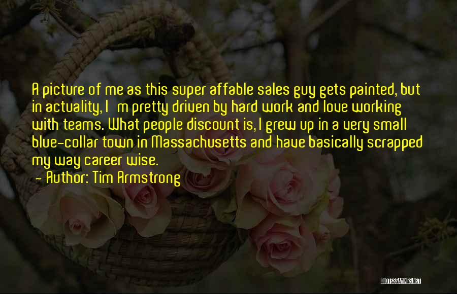 Tim Armstrong Quotes: A Picture Of Me As This Super Affable Sales Guy Gets Painted, But In Actuality, I'm Pretty Driven By Hard