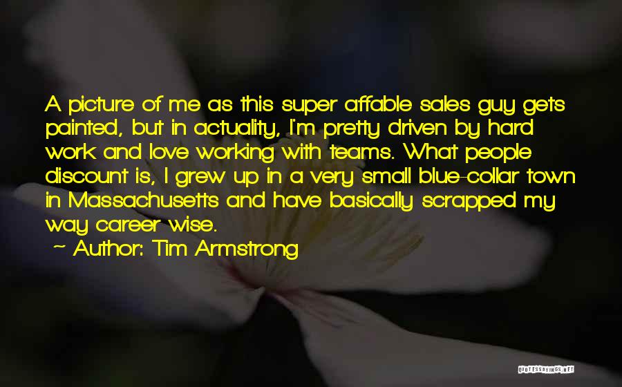 Tim Armstrong Quotes: A Picture Of Me As This Super Affable Sales Guy Gets Painted, But In Actuality, I'm Pretty Driven By Hard