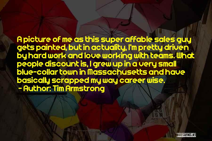 Tim Armstrong Quotes: A Picture Of Me As This Super Affable Sales Guy Gets Painted, But In Actuality, I'm Pretty Driven By Hard