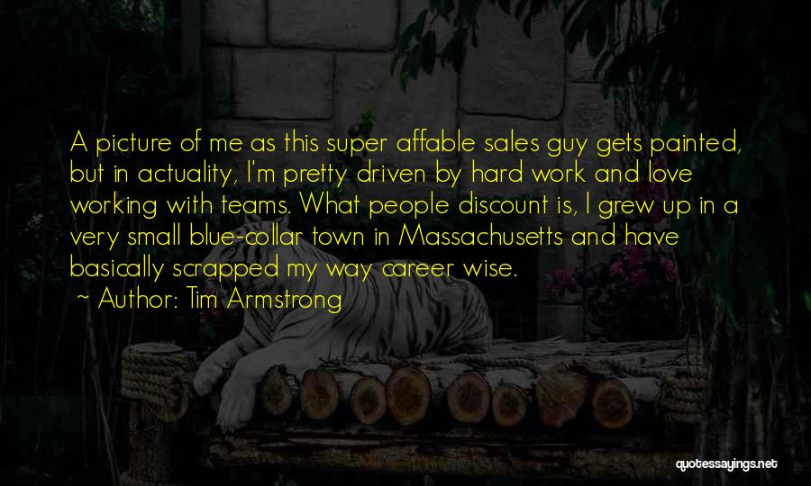 Tim Armstrong Quotes: A Picture Of Me As This Super Affable Sales Guy Gets Painted, But In Actuality, I'm Pretty Driven By Hard