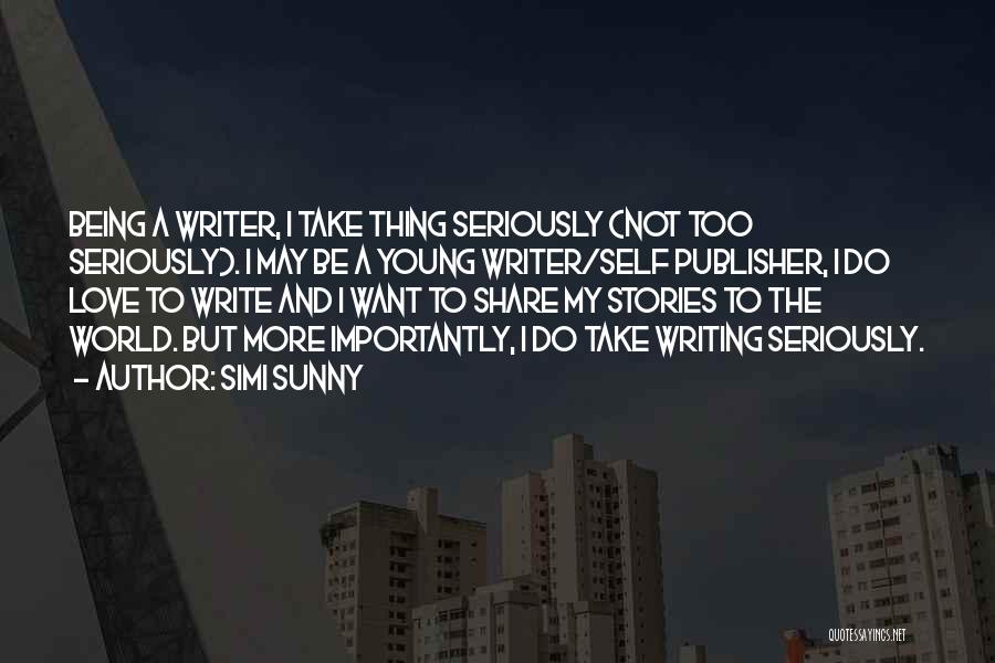 Simi Sunny Quotes: Being A Writer, I Take Thing Seriously (not Too Seriously). I May Be A Young Writer/self Publisher, I Do Love