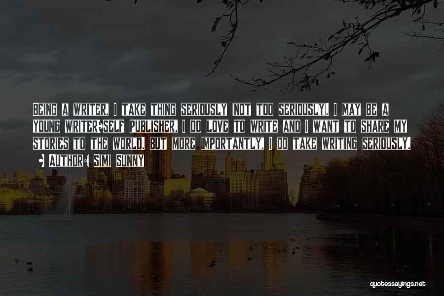 Simi Sunny Quotes: Being A Writer, I Take Thing Seriously (not Too Seriously). I May Be A Young Writer/self Publisher, I Do Love