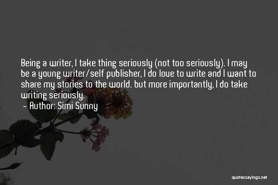 Simi Sunny Quotes: Being A Writer, I Take Thing Seriously (not Too Seriously). I May Be A Young Writer/self Publisher, I Do Love