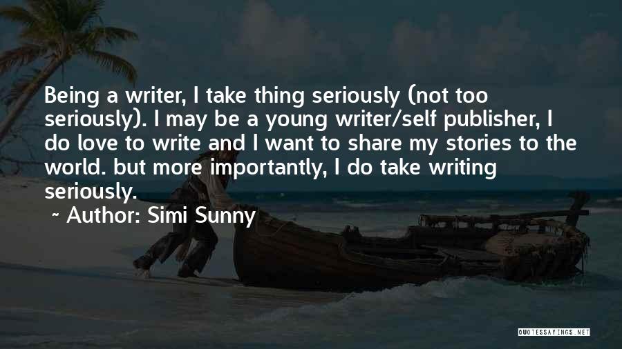 Simi Sunny Quotes: Being A Writer, I Take Thing Seriously (not Too Seriously). I May Be A Young Writer/self Publisher, I Do Love