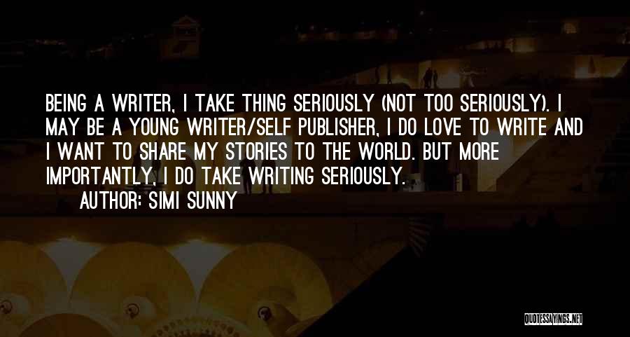 Simi Sunny Quotes: Being A Writer, I Take Thing Seriously (not Too Seriously). I May Be A Young Writer/self Publisher, I Do Love