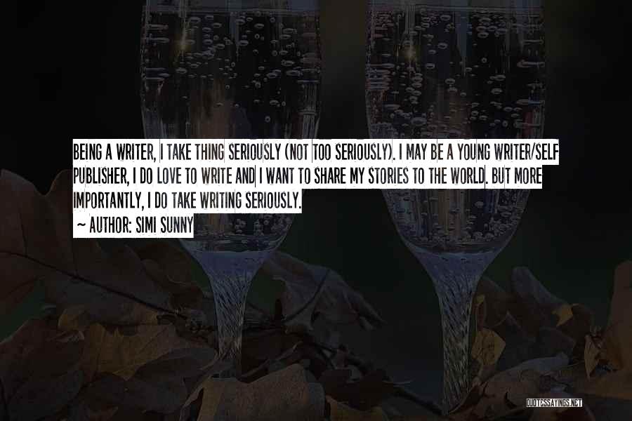 Simi Sunny Quotes: Being A Writer, I Take Thing Seriously (not Too Seriously). I May Be A Young Writer/self Publisher, I Do Love
