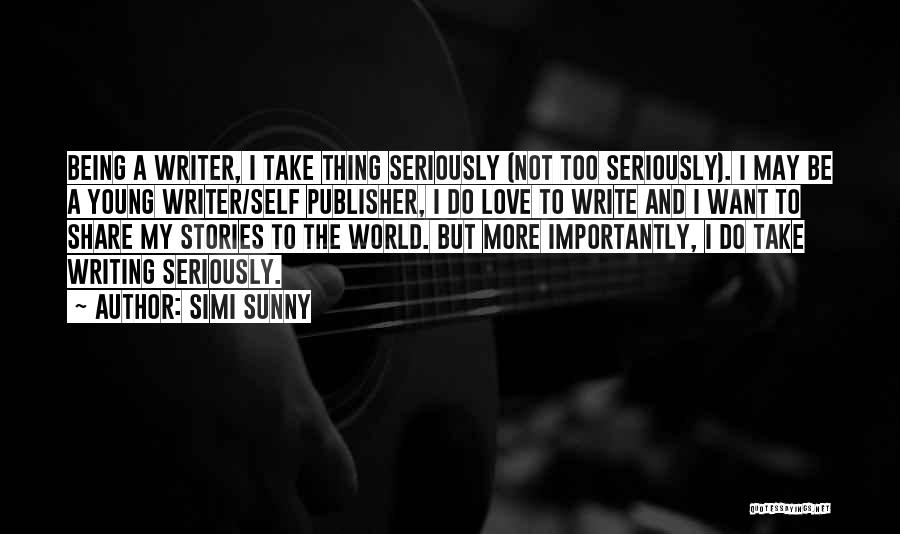 Simi Sunny Quotes: Being A Writer, I Take Thing Seriously (not Too Seriously). I May Be A Young Writer/self Publisher, I Do Love