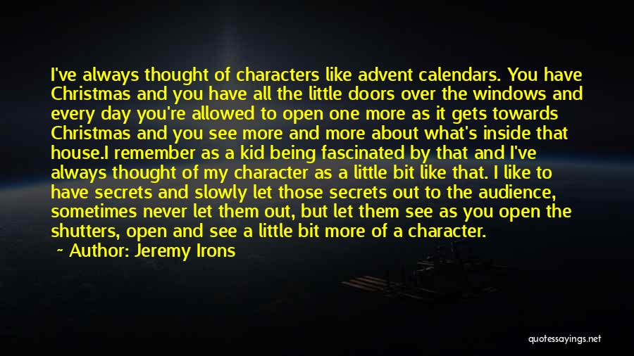 Jeremy Irons Quotes: I've Always Thought Of Characters Like Advent Calendars. You Have Christmas And You Have All The Little Doors Over The