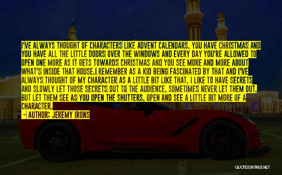 Jeremy Irons Quotes: I've Always Thought Of Characters Like Advent Calendars. You Have Christmas And You Have All The Little Doors Over The