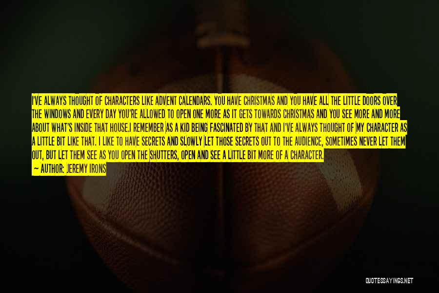Jeremy Irons Quotes: I've Always Thought Of Characters Like Advent Calendars. You Have Christmas And You Have All The Little Doors Over The