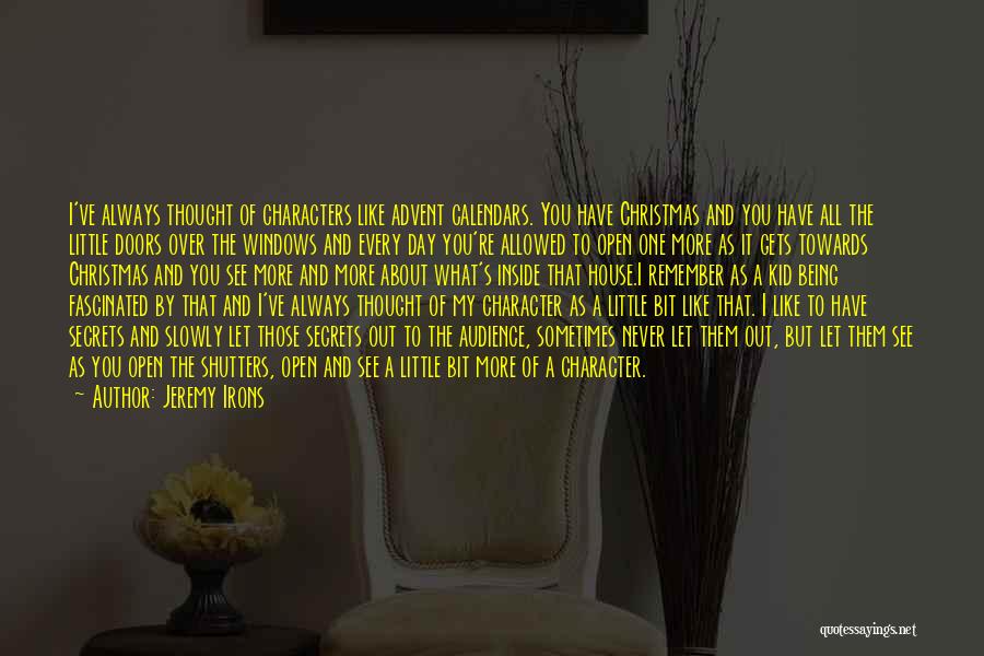 Jeremy Irons Quotes: I've Always Thought Of Characters Like Advent Calendars. You Have Christmas And You Have All The Little Doors Over The