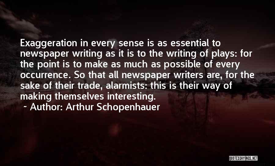 Arthur Schopenhauer Quotes: Exaggeration In Every Sense Is As Essential To Newspaper Writing As It Is To The Writing Of Plays: For The