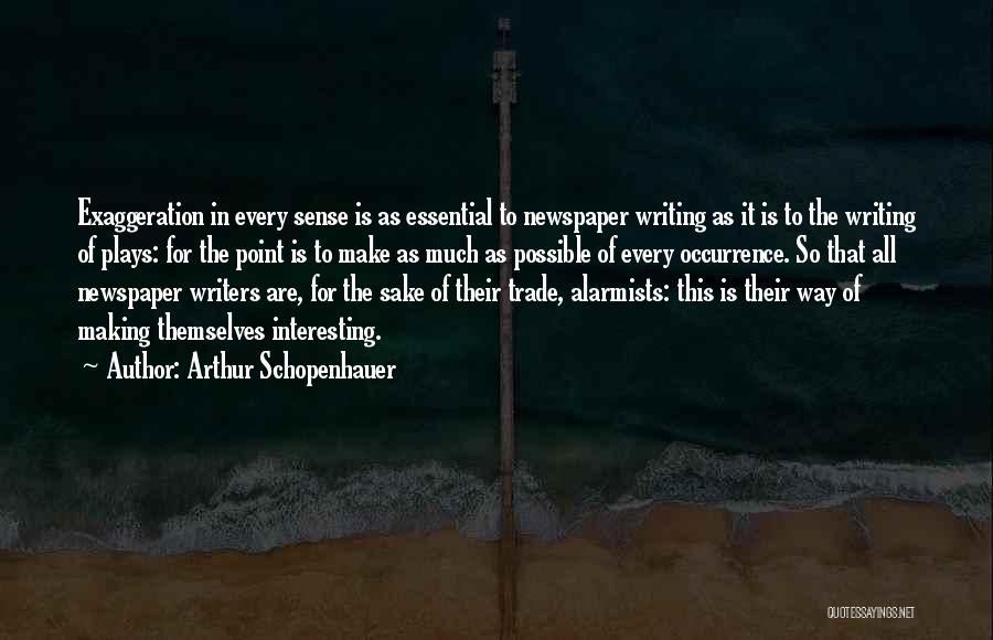 Arthur Schopenhauer Quotes: Exaggeration In Every Sense Is As Essential To Newspaper Writing As It Is To The Writing Of Plays: For The