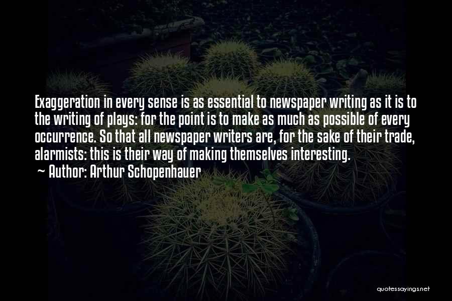 Arthur Schopenhauer Quotes: Exaggeration In Every Sense Is As Essential To Newspaper Writing As It Is To The Writing Of Plays: For The