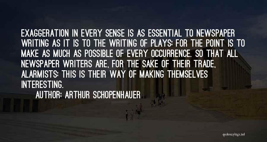 Arthur Schopenhauer Quotes: Exaggeration In Every Sense Is As Essential To Newspaper Writing As It Is To The Writing Of Plays: For The