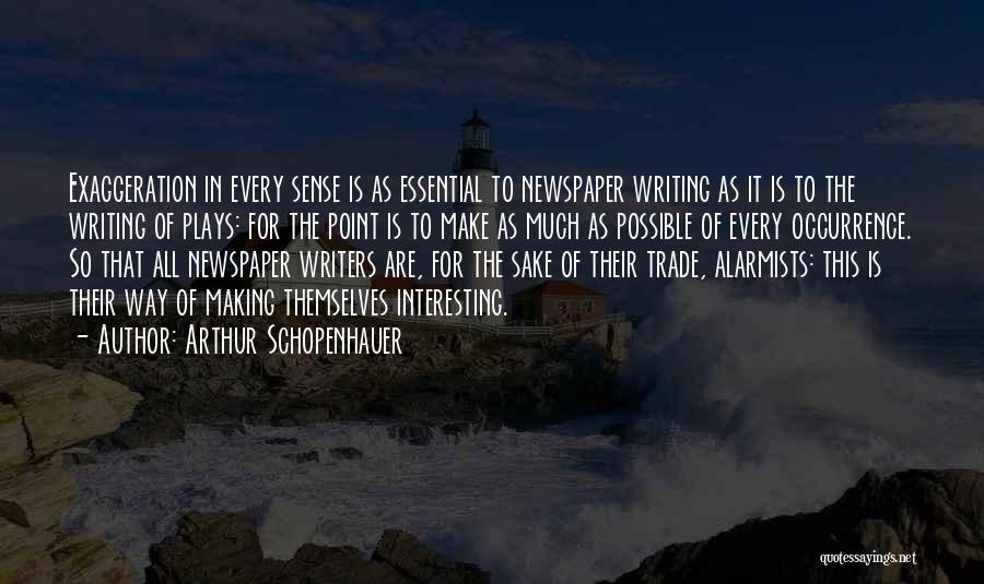 Arthur Schopenhauer Quotes: Exaggeration In Every Sense Is As Essential To Newspaper Writing As It Is To The Writing Of Plays: For The