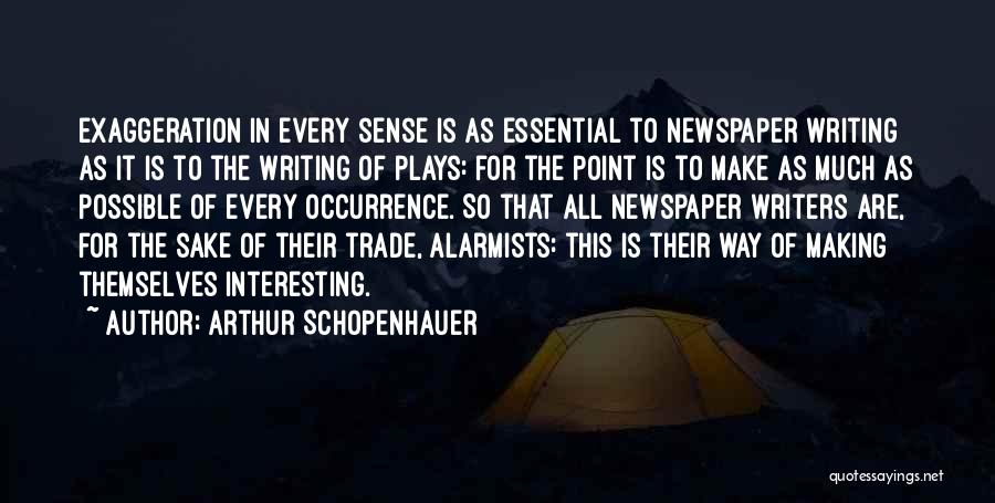 Arthur Schopenhauer Quotes: Exaggeration In Every Sense Is As Essential To Newspaper Writing As It Is To The Writing Of Plays: For The