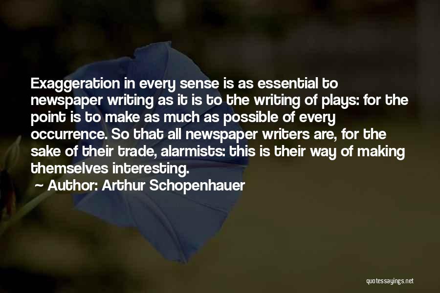 Arthur Schopenhauer Quotes: Exaggeration In Every Sense Is As Essential To Newspaper Writing As It Is To The Writing Of Plays: For The
