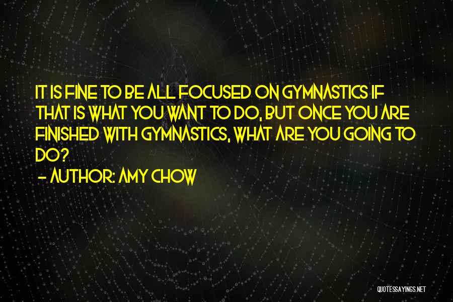 Amy Chow Quotes: It Is Fine To Be All Focused On Gymnastics If That Is What You Want To Do, But Once You
