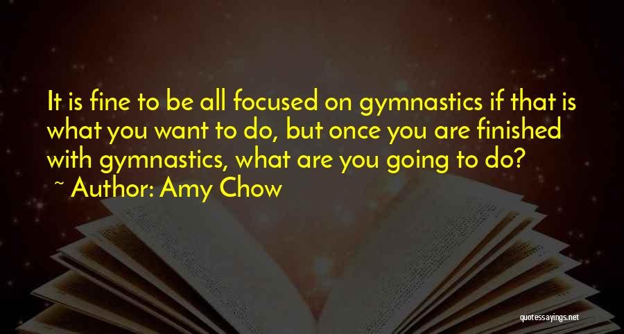 Amy Chow Quotes: It Is Fine To Be All Focused On Gymnastics If That Is What You Want To Do, But Once You