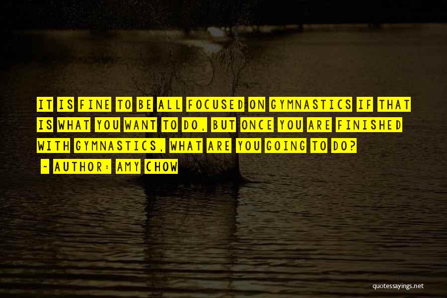 Amy Chow Quotes: It Is Fine To Be All Focused On Gymnastics If That Is What You Want To Do, But Once You