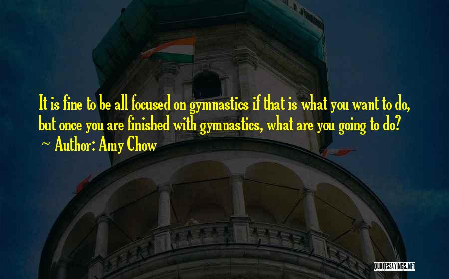 Amy Chow Quotes: It Is Fine To Be All Focused On Gymnastics If That Is What You Want To Do, But Once You