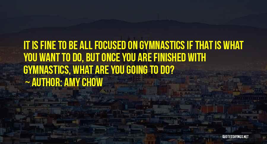 Amy Chow Quotes: It Is Fine To Be All Focused On Gymnastics If That Is What You Want To Do, But Once You