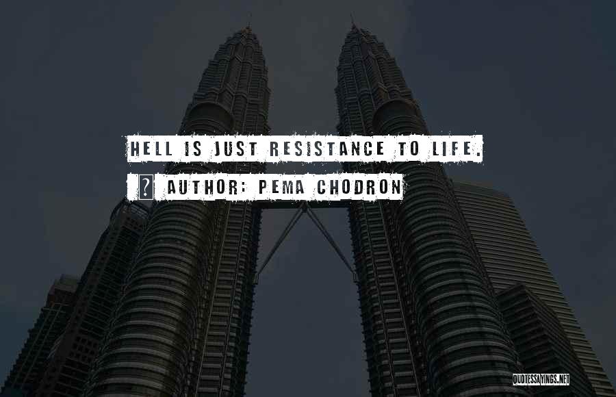 Pema Chodron Quotes: Hell Is Just Resistance To Life.