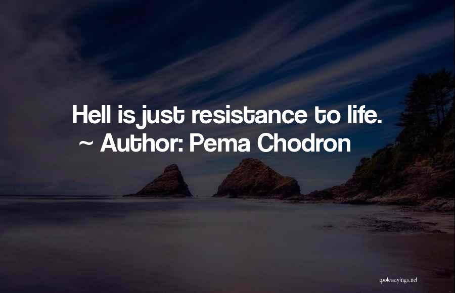 Pema Chodron Quotes: Hell Is Just Resistance To Life.