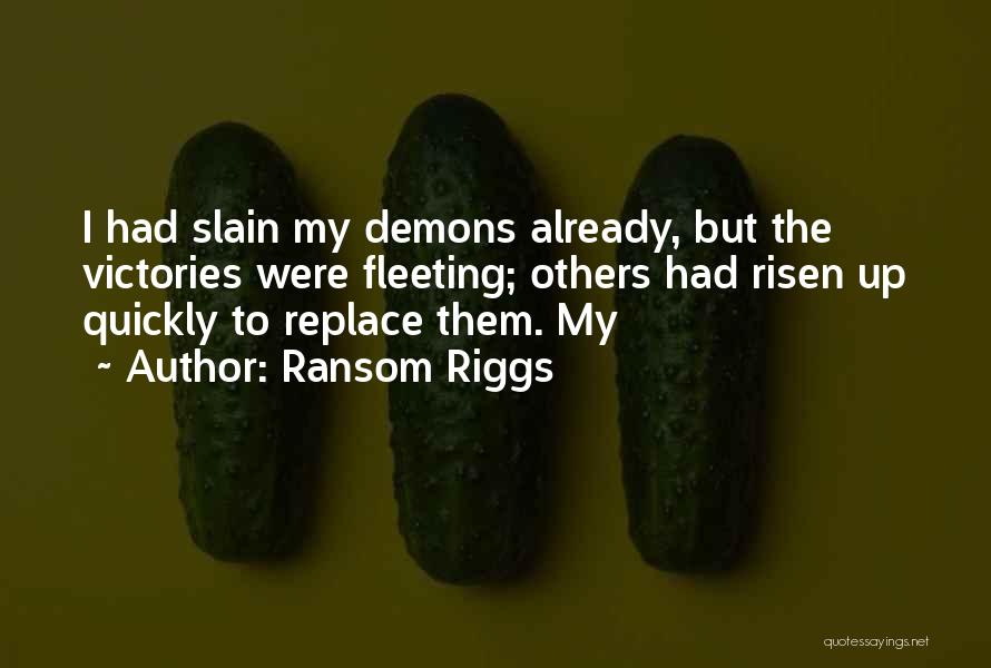 Ransom Riggs Quotes: I Had Slain My Demons Already, But The Victories Were Fleeting; Others Had Risen Up Quickly To Replace Them. My