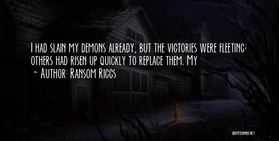 Ransom Riggs Quotes: I Had Slain My Demons Already, But The Victories Were Fleeting; Others Had Risen Up Quickly To Replace Them. My
