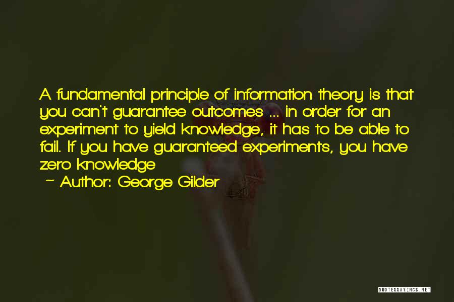 George Gilder Quotes: A Fundamental Principle Of Information Theory Is That You Can't Guarantee Outcomes ... In Order For An Experiment To Yield