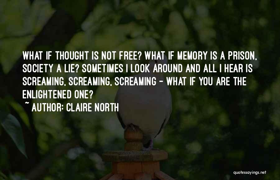 Claire North Quotes: What If Thought Is Not Free? What If Memory Is A Prison, Society A Lie? Sometimes I Look Around And