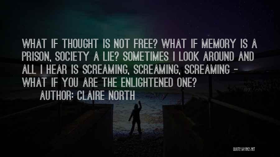 Claire North Quotes: What If Thought Is Not Free? What If Memory Is A Prison, Society A Lie? Sometimes I Look Around And