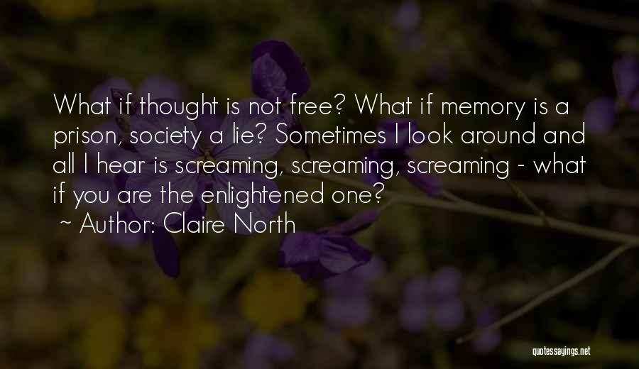 Claire North Quotes: What If Thought Is Not Free? What If Memory Is A Prison, Society A Lie? Sometimes I Look Around And