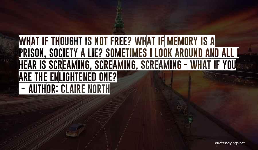 Claire North Quotes: What If Thought Is Not Free? What If Memory Is A Prison, Society A Lie? Sometimes I Look Around And